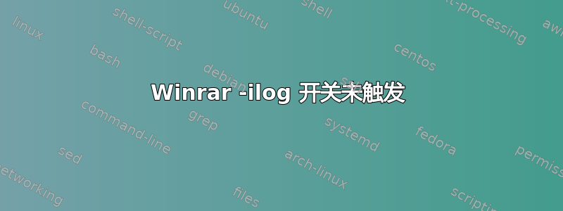 Winrar -ilog 开关未触发