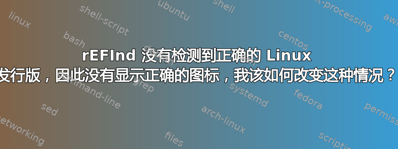 rEFInd 没有检测到正确的 Linux 发行版，因此没有显示正确的图标，我该如何改变这种情况？