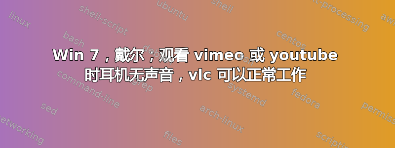 Win 7，戴尔；观看 vimeo 或 youtube 时耳机无声音，vlc 可以正常工作