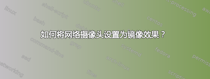 如何将网络摄像头设置为镜像效果？