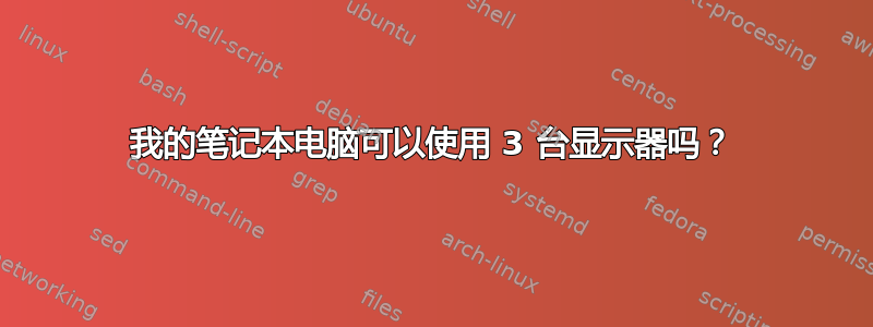 我的笔记本电脑可以使用 3 台显示器吗？