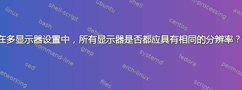 在多显示器设置中，所有显示器是否都应具有相同的分辨率？