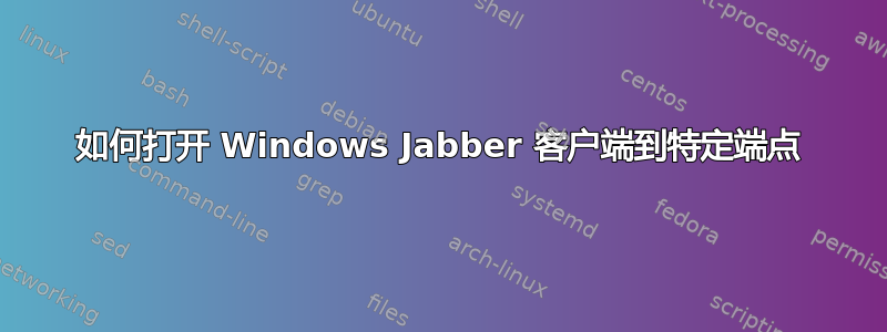 如何打开 Windows Jabber 客户端到特定端点