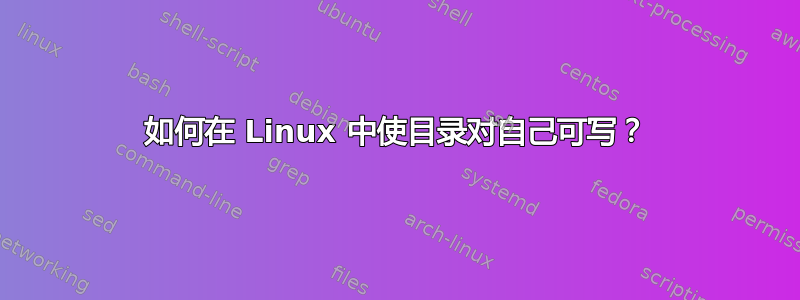 如何在 Linux 中使目录对自己可写？