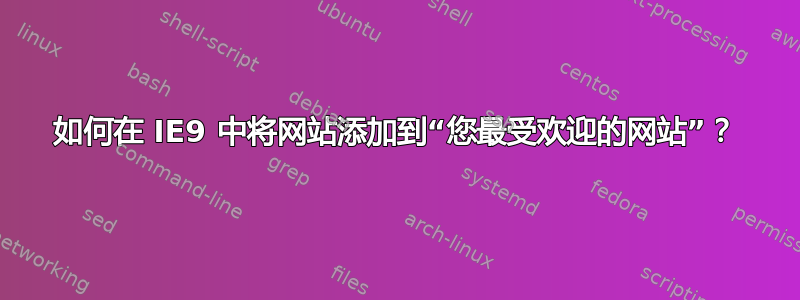 如何在 IE9 中将网站添加到“您最受欢迎的网站”？