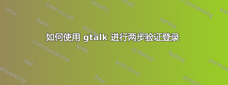 如何使用 gtalk 进行两步验证登录