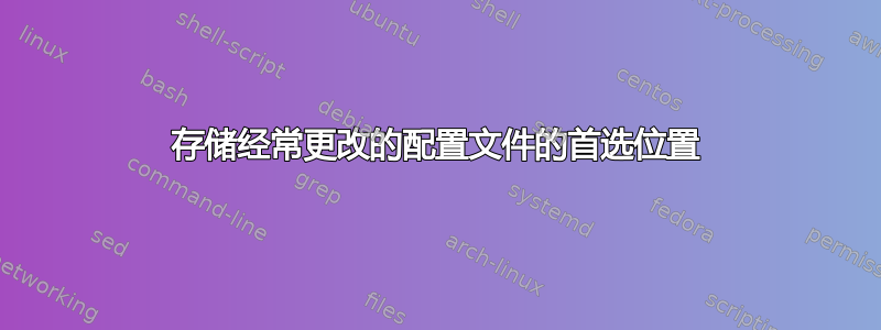 存储经常更改的配置文件的首选位置