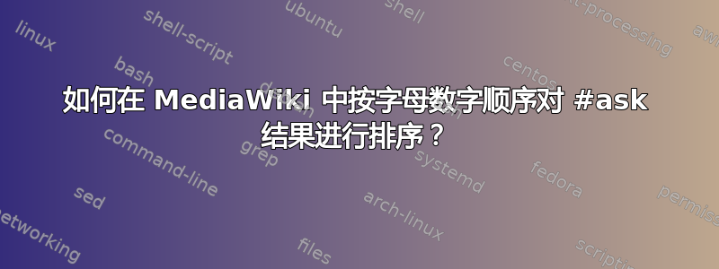 如何在 MediaWiki 中按字母数字顺序对 #ask 结果进行排序？