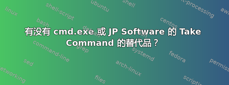 有没有 cmd.exe 或 JP Software 的 Take Command 的替代品？