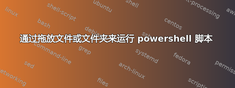 通过拖放文件或文件夹来运行 powershell 脚本