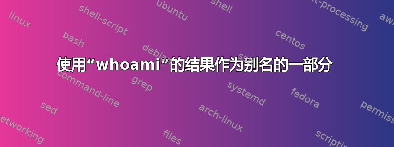 使用“whoami”的结果作为别名的一部分