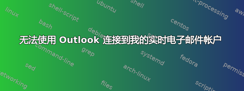 无法使用 Outlook 连接到我的实时电子邮件帐户