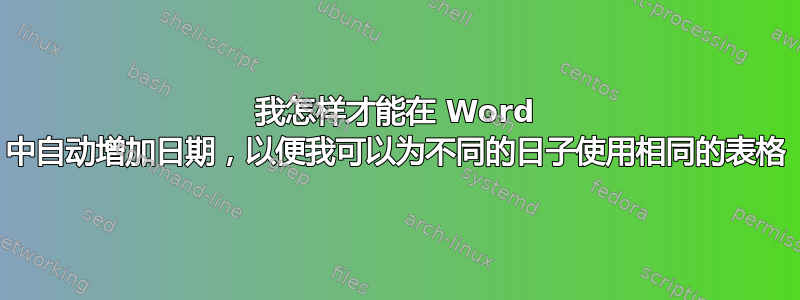 我怎样才能在 Word 中自动增加日期，以便我可以为不同的日子使用相同的表格