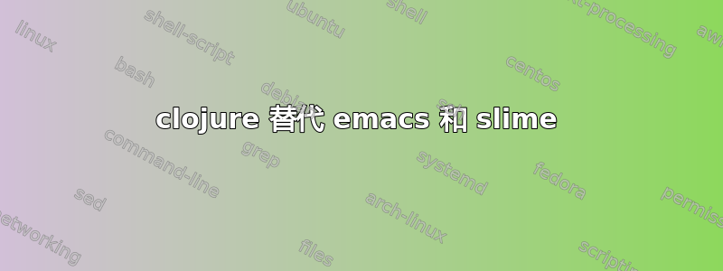 clojure 替代 emacs 和 slime