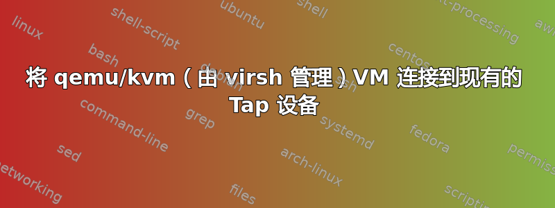 将 qemu/kvm（由 virsh 管理）VM 连接到现有的 Tap 设备