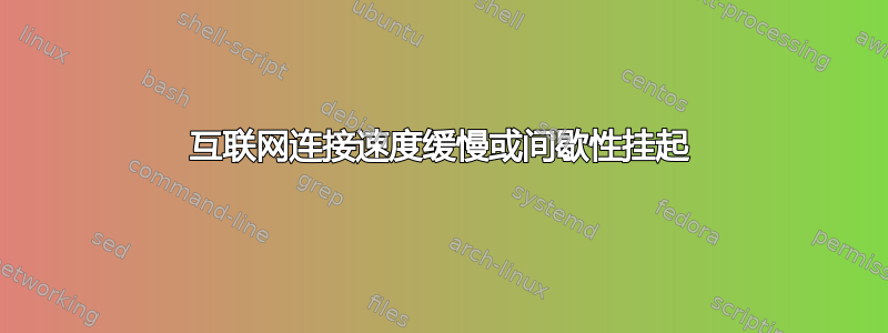 互联网连接速度缓慢或间歇性挂起