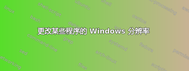 更改某些程序的 Windows 分辨率