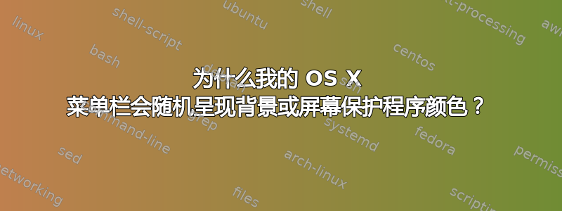 为什么我的 OS X 菜单栏会随机呈现背景或屏幕保护程序颜色？