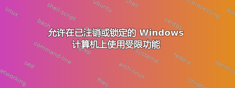 允许在已注销或锁定的 Windows 计算机上使用受限功能