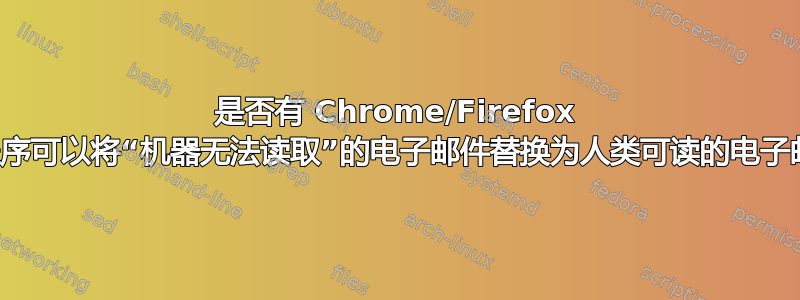 是否有 Chrome/Firefox 扩展程序可以将“机器无法读取”的电子邮件替换为人类可读的电子邮件？