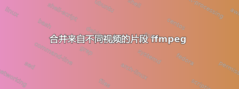 合并来自不同视频的片段 ffmpeg