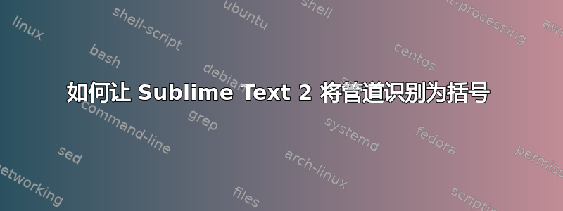 如何让 Sublime Text 2 将管道识别为括号