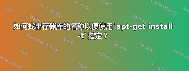 如何找出存储库的名称以便使用`apt-get install -t`指定？