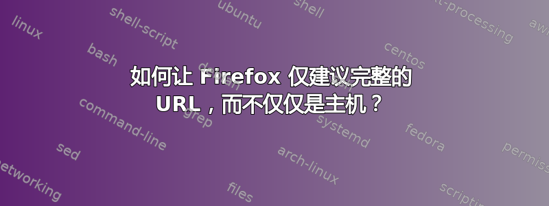 如何让 Firefox 仅建议完整的 URL，而不仅仅是主机？