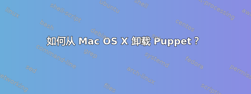 如何从 Mac OS X 卸载 Puppet？