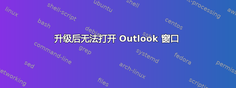 升级后无法打开 Outlook 窗口