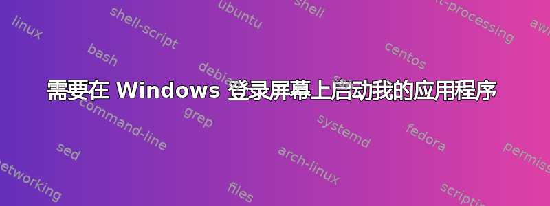 需要在 Windows 登录屏幕上启动我的应用程序