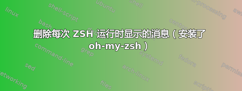 删除每次 ZSH 运行时显示的消息（安装了 oh-my-zsh）