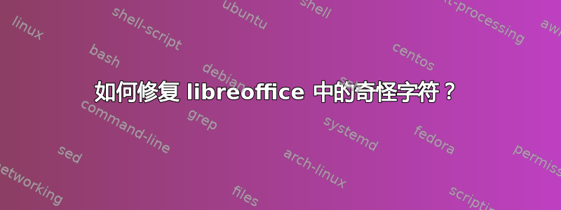 如何修复 libreoffice 中的奇怪字符？