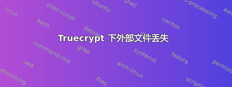 Truecrypt 下外部文件丢失 