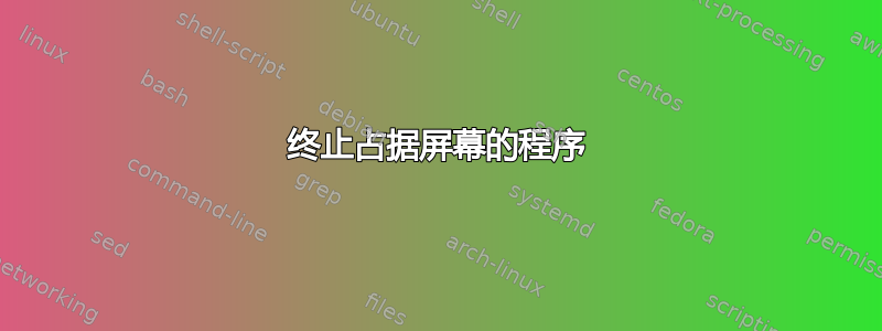 终止占据屏幕的程序