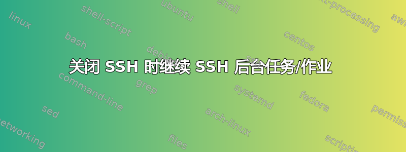 关闭 SSH 时继续 SSH 后台任务/作业