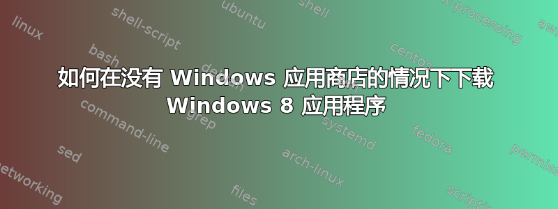 如何在没有 Windows 应用商店的情况下下载 Windows 8 应用程序