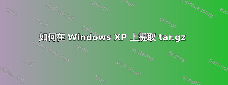 如何在 Windows XP 上提取 tar.gz