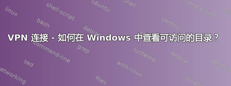 VPN 连接 - 如何在 Windows 中查看可访问的目录？