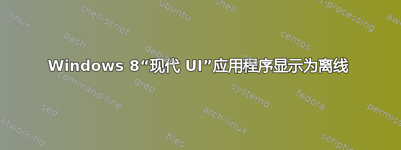 Windows 8“现代 UI”应用程序显示为离线