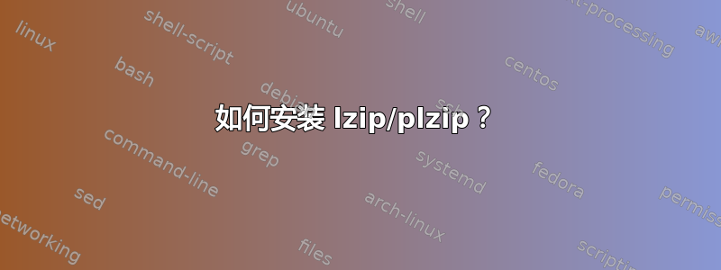 如何安装 lzip/plzip？