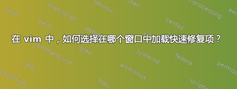 在 vim 中，如何选择在哪个窗口中加载快速修复项？