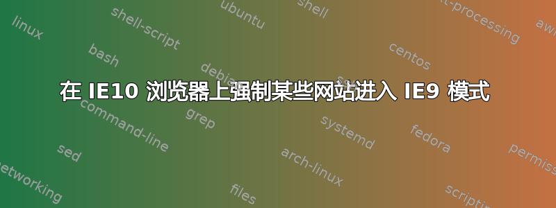 在 IE10 浏览器上强制某些网站进入 IE9 模式