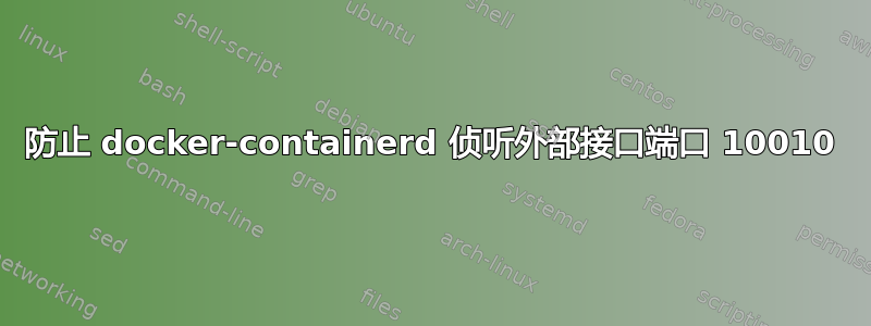 防止 docker-containerd 侦听外部接口端口 10010