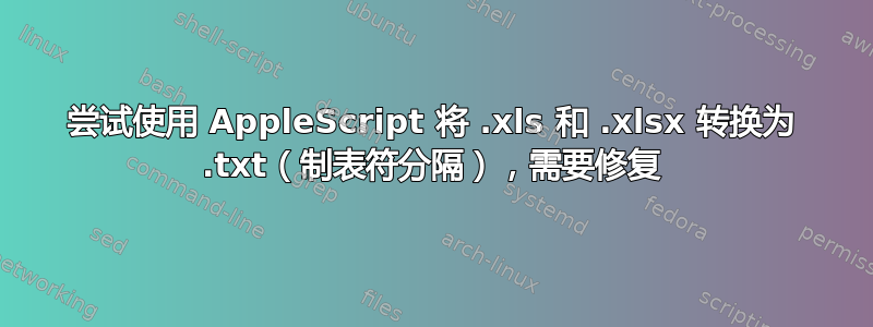 尝试使用 AppleScript 将 .xls 和 .xlsx 转换为 .txt（制表符分隔），需要修复