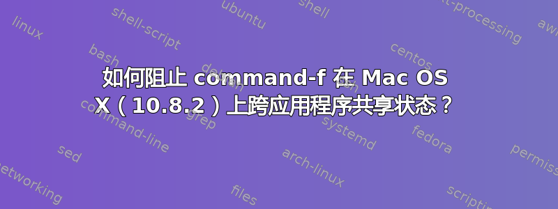 如何阻止 command-f 在 Mac OS X（10.8.2）上跨应用程序共享状态？