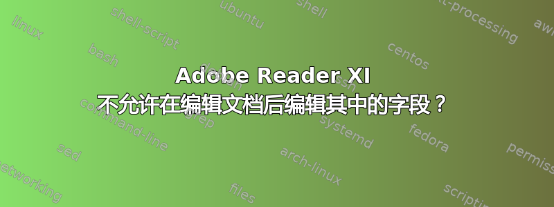 Adobe Reader XI 不允许在编辑文档后编辑其中的字段？