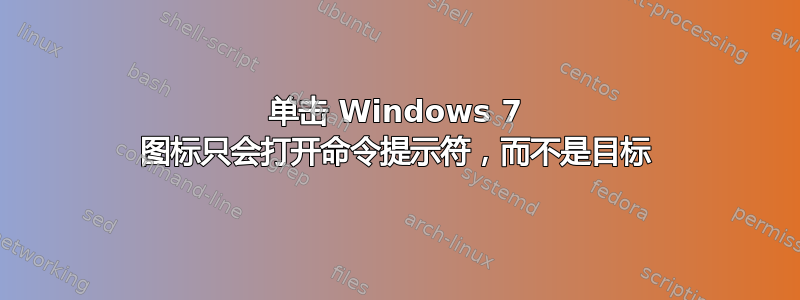 单击 Windows 7 图标只会打开命令提示符，而不是目标