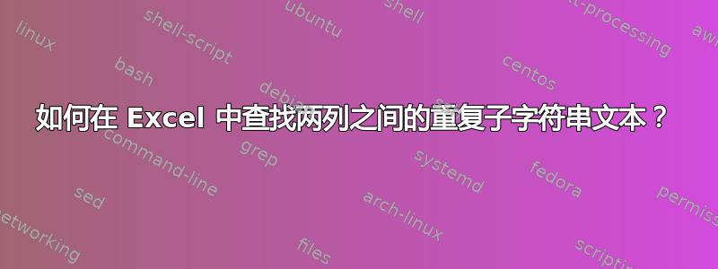 如何在 Excel 中查找两列之间的重复子字符串文本？