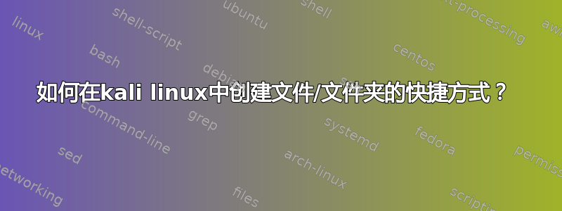 如何在kali linux中创建文件/文件夹的快捷方式？ 